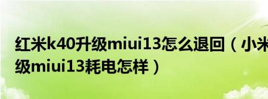 红米k40升级miui13怎么退回（小米mix4升级miui13耗电怎样）