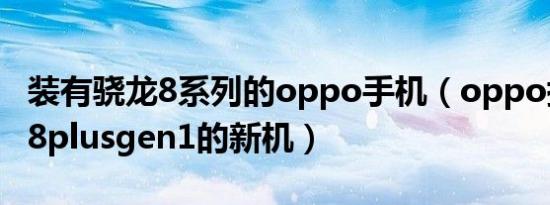 装有骁龙8系列的oppo手机（oppo搭载骁龙8plusgen1的新机）