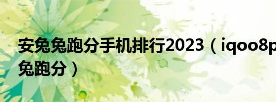 安兔兔跑分手机排行2023（iqoo8plus安兔兔跑分）