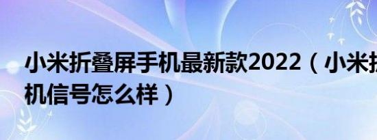 小米折叠屏手机最新款2022（小米折叠屏手机信号怎么样）