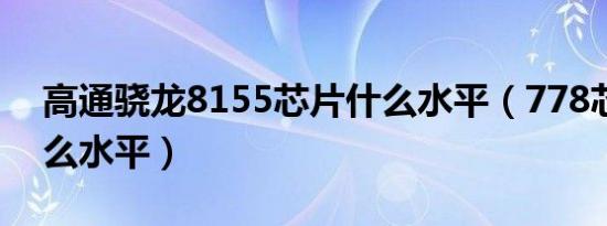 高通骁龙8155芯片什么水平（778芯片是什么水平）