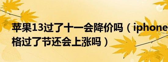 苹果13过了十一会降价吗（iphone 13的价格过了节还会上涨吗）