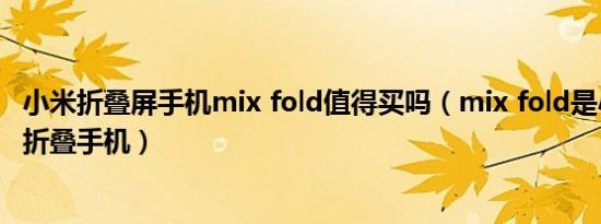 小米折叠屏手机mix fold值得买吗（mix fold是小米第几台折叠手机）