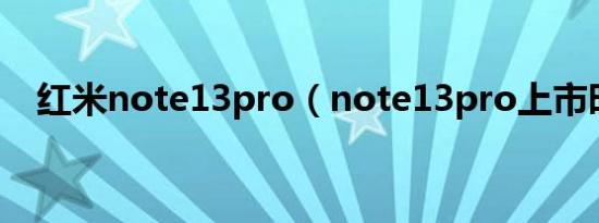 红米note13pro（note13pro上市时间）