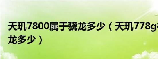 天玑7800属于骁龙多少（天玑778g相当于骁龙多少）