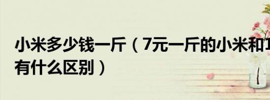 小米多少钱一斤（7元一斤的小米和15元一斤有什么区别）