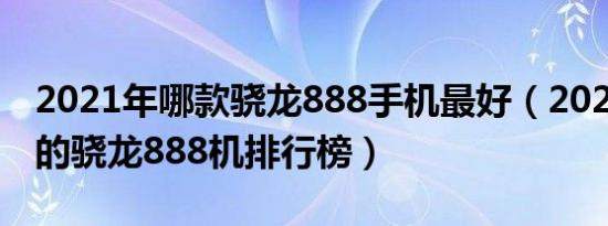 2021年哪款骁龙888手机最好（2021建议买的骁龙888机排行榜）