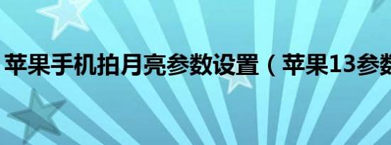 苹果手机拍月亮参数设置（苹果13参数设置）