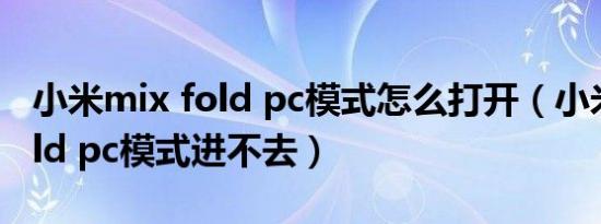 小米mix fold pc模式怎么打开（小米mix fold pc模式进不去）