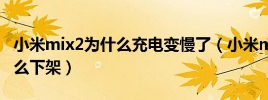 小米mix2为什么充电变慢了（小米mix2为什么下架）