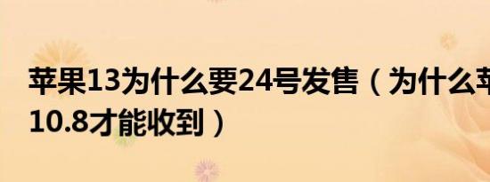 苹果13为什么要24号发售（为什么苹果13要10.8才能收到）