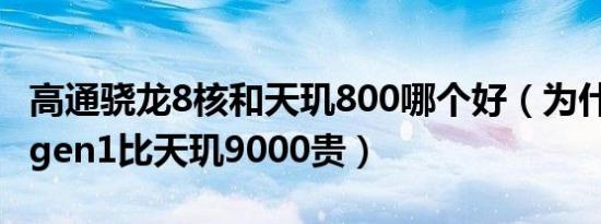 高通骁龙8核和天玑800哪个好（为什么骁龙8gen1比天玑9000贵）