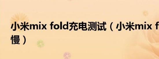 小米mix fold充电测试（小米mix fold充电慢）