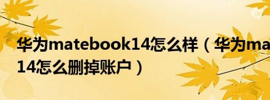 华为matebook14怎么样（华为matebook14怎么删掉账户）