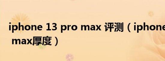 iphone 13 pro max 评测（iphone 13 pro max厚度）