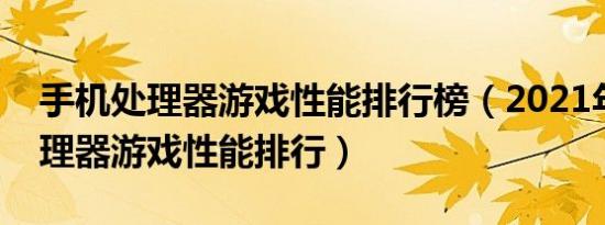 手机处理器游戏性能排行榜（2021年手机处理器游戏性能排行）