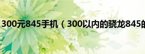 300元845手机（300以内的骁龙845的手机）