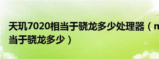 天玑7020相当于骁龙多少处理器（m6797相当于骁龙多少）