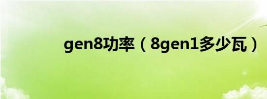 gen8功率（8gen1多少瓦）