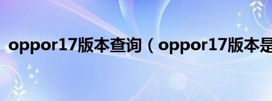 oppor17版本查询（oppor17版本是多少）