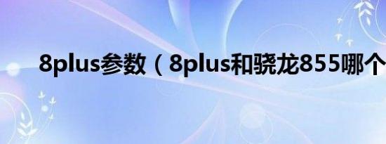 8plus参数（8plus和骁龙855哪个快）