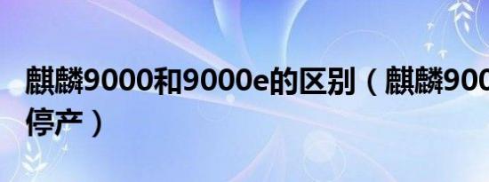 麒麟9000和9000e的区别（麒麟9000为什么停产）