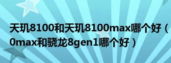 天玑8100和天玑8100max哪个好（天玑8100max和骁龙8gen1哪个好）