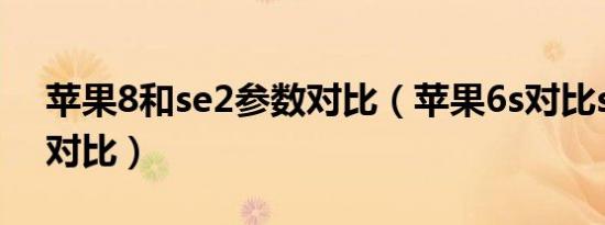 苹果8和se2参数对比（苹果6s对比se2参数对比）