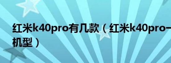 红米k40pro有几款（红米k40pro一共几款机型）