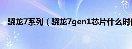 骁龙7系列（骁龙7gen1芯片什么时候出）