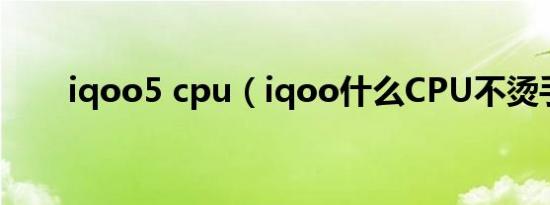 iqoo5 cpu（iqoo什么CPU不烫手）