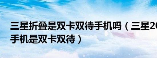 三星折叠是双卡双待手机吗（三星2021折叠手机是双卡双待）