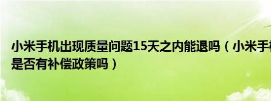 小米手机出现质量问题15天之内能退吗（小米手机质量问题是否有补偿政策吗）