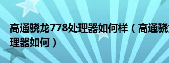 高通骁龙778处理器如何样（高通骁龙778处理器如何）