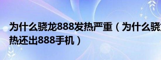 为什么骁龙888发热严重（为什么骁龙888发热还出888手机）