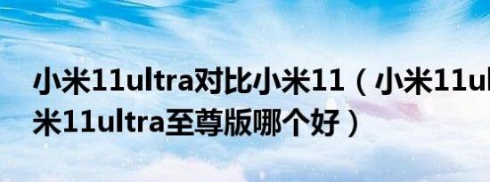 小米11ultra对比小米11（小米11ultra和小米11ultra至尊版哪个好）