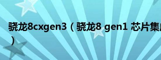 骁龙8cxgen3（骁龙8 gen1 芯片集成基带吗）