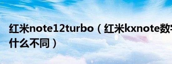 红米note12turbo（红米kxnote数字系列有什么不同）