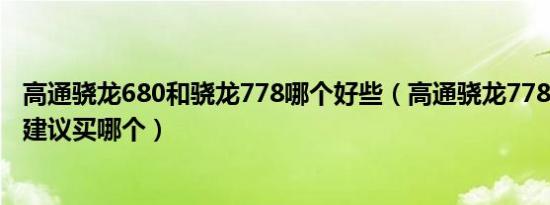 高通骁龙680和骁龙778哪个好些（高通骁龙778和麒麟980建议买哪个）