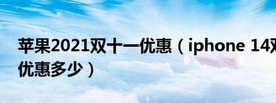 苹果2021双十一优惠（iphone 14双十一能优惠多少）