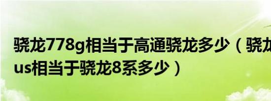 骁龙778g相当于高通骁龙多少（骁龙778gplus相当于骁龙8系多少）