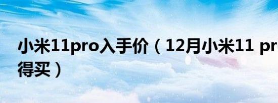 小米11pro入手价（12月小米11 pro值不值得买）