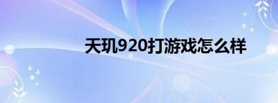 天玑920打游戏怎么样