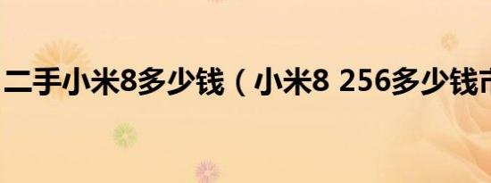 二手小米8多少钱（小米8 256多少钱市场价）