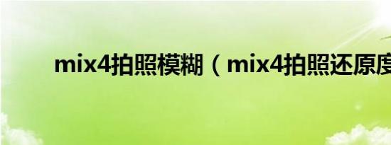 mix4拍照模糊（mix4拍照还原度）