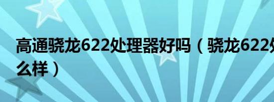 高通骁龙622处理器好吗（骁龙622处理器怎么样）