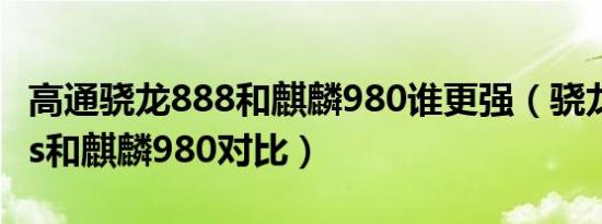 高通骁龙888和麒麟980谁更强（骁龙888plus和麒麟980对比）