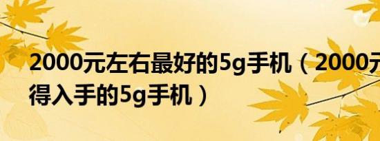 2000元左右最好的5g手机（2000元左右值得入手的5g手机）