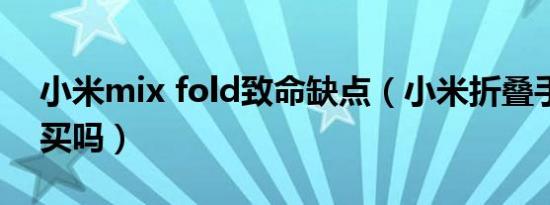 小米mix fold致命缺点（小米折叠手机值得买吗）