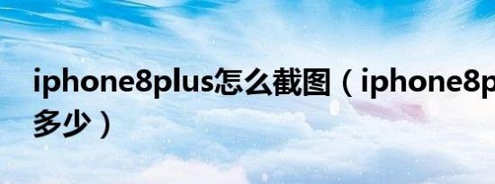 iphone8plus怎么截图（iphone8plus骁龙多少）